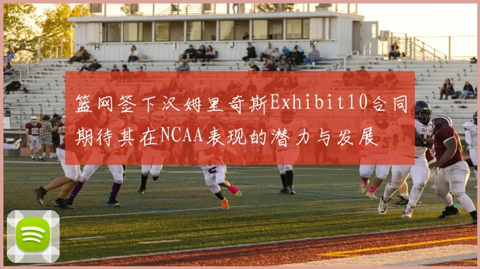 篮网签下汉姆里奇斯Exhibit10合同期待其在NCAA表现的潜力与发展