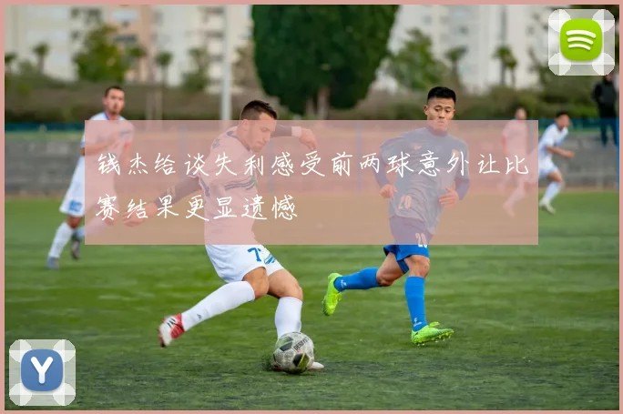 钱杰给谈失利感受前两球意外让比赛结果更显遗憾