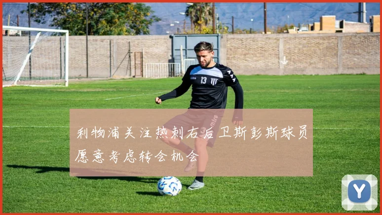 利物浦关注热刺右后卫斯彭斯球员愿意考虑转会机会