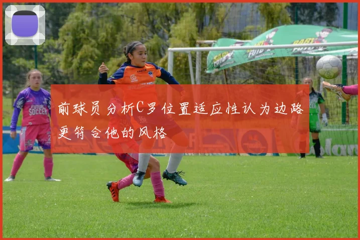 前球员分析C罗位置适应性认为边路更符合他的风格