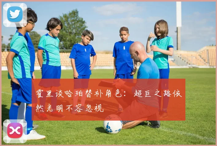霍里谈哈珀替补角色：超巨之路依然光明不容忽视
